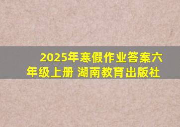 2025年寒假作业答案六年级上册 湖南教育出版社